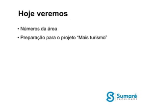• Números da área
• Preparação para o projeto “Mais turismo”
Hoje veremos
 