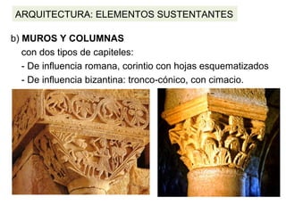 ARQUITECTURA: ELEMENTOS SUSTENTANTES
b) MUROS Y COLUMNAS
con dos tipos de capiteles:
- De influencia romana, corintio con hojas esquematizados
- De influencia bizantina: tronco cónico, con cimacio.‑
 