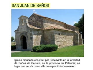 Iglesia mandada construir por Recesvinto en la localidad
de Baños de Cerrato, en la provincia de Palencia; un
lugar que servía como villa de esparcimiento romano.
 