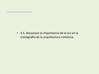 4- El simbolismo románico. La luz. Mandorla. Pantocrátor. Jerarquización.
• 4.1. Reconoce la importancia de la luz en la
iconografía de la arquitectura románica.
 