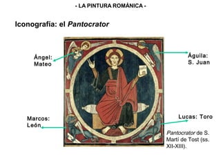 Pantocrator de S.
Martí de Tost (ss.
XII-XIII).
Ángel:
Mateo
Marcos:
León
Águila:
S. Juan
Lucas: Toro
Iconografía: el Pantocrator
- LA PINTURA ROMÁNICA -
 