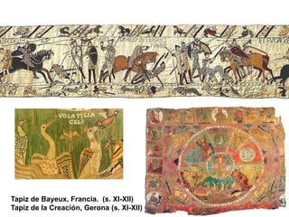 Tapiz de Bayeux, Francia. (s. XI-XII)
Tapiz de la Creación, Gerona (s. XI-XII)
 
