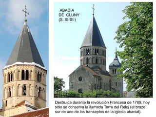 Destruida durante la revolución Francesa de 1789, hoy
sólo se conserva la llamada Torre del Reloj (el brazo
sur de uno de los transeptos de la iglesia abacial).
ABADÍA
DE CLUNY
(S. XI-XII)
 