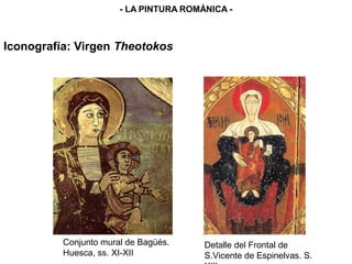Conjunto mural de Bagüés.
Huesca, ss. XI-XII
Detalle del Frontal de
S.Vicente de Espinelvas. S.
Iconografía: Virgen Theotokos
- LA PINTURA ROMÁNICA -
 