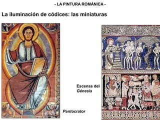 Pantocrator
Escenas del
Génesis
La iluminación de códices: las miniaturas
- LA PINTURA ROMÁNICA -
 