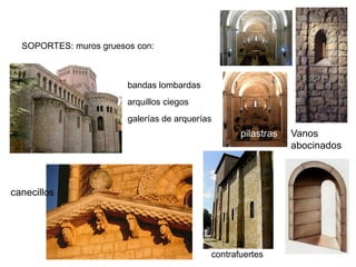 ELEMENTOS SUSTENTANTES
SOPORTES: muros gruesos con:
Vanos
abocinados
canecillos
contrafuertes
galerías de arquerías
arquillos ciegos
bandas lombardas
pilastras
 