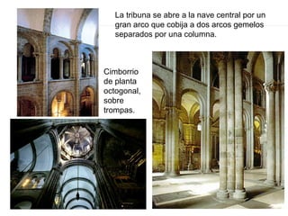 La tribuna se abre a la nave central por un
gran arco que cobija a dos arcos gemelos
separados por una columna.
Cimborrio
de planta
octogonal,
sobre
trompas.
 