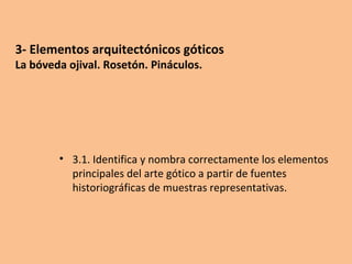 3- Elementos arquitectónicos góticos
La bóveda ojival. Rosetón. Pináculos.
• 3.1. Identifica y nombra correctamente los elementos
principales del arte gótico a partir de fuentes
historiográficas de muestras representativas.
 