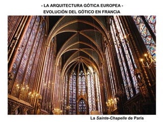 - LA ARQUITECTURA GÓTICA EUROPEA -
EVOLUCIÓN DEL GÓTICO EN FRANCIA
La Sainte-Chapelle de París
 