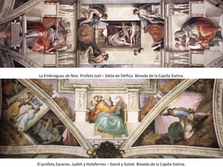 La Embriaguez de Noe. Profeta Joel – Sibila de Délfica. Bóveda de la Capilla Sixtina.
El profeta Zacarías. Judith y Holofernes – David y Goliat. Bóveda de la Capilla Sixtina.
 