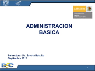 ADMINISTRACION
BASICA

Instructora: Lic. Sandra Basulto
Septiembre 2012

1

 