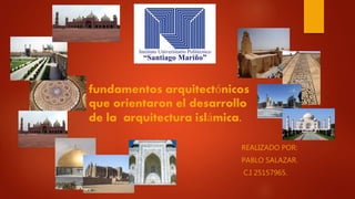 REALIZADO POR:
PABLO SALAZAR.
C.I 25157965.
fundamentos arquitectónicos
que orientaron el desarrollo
de la arquitectura islámica.
 