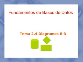 Fundamentos de Bases de Datos Tema 2.4 Diagramas E-R 