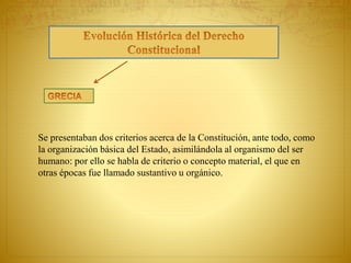 Se presentaban dos criterios acerca de la Constitución, ante todo, como 
la organización básica del Estado, asimilándola al organismo del ser 
humano: por ello se habla de criterio o concepto material, el que en 
otras épocas fue llamado sustantivo u orgánico. 
 