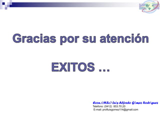 Econ. (MSc.) Luís Alfredo Gómez Rodríguez
Telefono: (0412) 853.70.20
E-mail: profluisgomez114@gmail.com
 