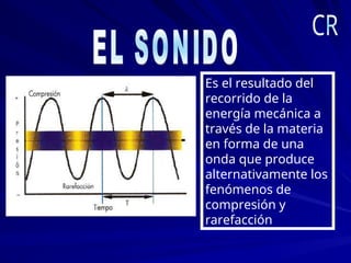 Es el resultado del
recorrido de la
energía mecánica a
través de la materia
en forma de una
onda que produce
alternativamente los
fenómenos de
compresión y
rarefacción
 
