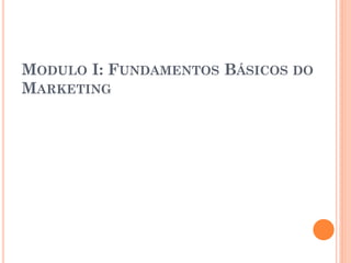MODULO I: FUNDAMENTOS BÁSICOS DO
MARKETING
 