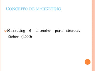 CONCEITO DE MARKETING



 Marketing   é   entender   para atender.
 Richers (2000)
 