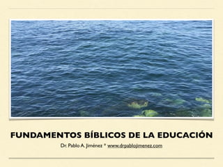 FUNDAMENTOS BÍBLICOS DE LA EDUCACIÓN
Dr. Pablo A. Jiménez * www.drpablojimenez.com
 