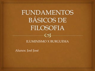 ILUMINISMO X BURGUESIA
Alunos: Joel José
 