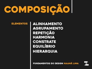 fundamentos do design naamã lima
elementos
composição
alinhamento
repetição
agrupamento
harmonia
constrate
equilíbrio
hierarquia
 