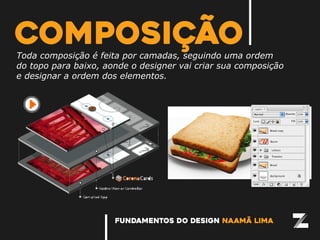 fundamentos do design naamã lima
composiçãoToda composição é feita por camadas, seguindo uma ordem
do topo para baixo, aonde o designer vai criar sua composição
e designar a ordem dos elementos.
 