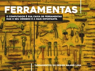 fundamentos do design naamã lima
ferramentaso computador é sua caixa de ferramentas
mas o seu cérebro é a mais importante.
 