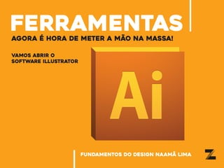 fundamentos do design naamã lima
ferramentasagora é hora de meter a mão na massa!
vamos abrir o
software illustrator
 
