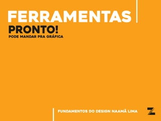 ferramentas
PRONTO!PODE MANDAR PRA GRÁFICA
fundamentos do design naamã lima
 