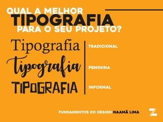 Tipografia tradicional
Tipografia feminina
Tipografia informal
fundamentos do design naamã lima
tipografiapara o seu projeto?
qual a melhor
 
