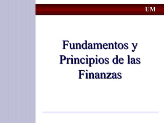 UMUM
Fundamentos yFundamentos y
Principios de lasPrincipios de las
FinanzasFinanzas
 