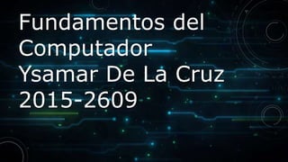 Fundamentos del
Computador
Ysamar De La Cruz
2015-2609
 