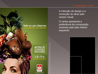 Composição visual

                                                                                                 A intenção de design e a
                                                                                                 condução do olhar pelo
                                                                                                 campo visual.
                                                                                                 O cartaz apresenta a
                                                                                                 preferência de composição
                                                                                                 iniciando pelo lado inferior
                                                                                                 esquerdo.




http://www.jovenscriativos.com.br/files/imagecache/blogImg/files/an%C3%BAncio%20santander2.jpg
 