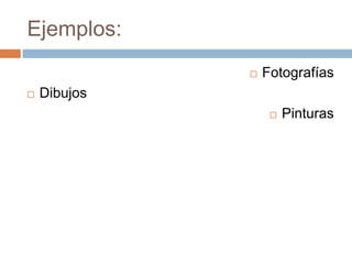 Ejemplos:
                 Fotografías
   Dibujos
                      Pinturas
 