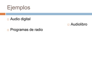 Ejemplos
   Audio digital
                            Audiolibro
   Programas de radio
 