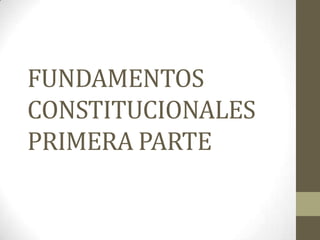 FUNDAMENTOS
CONSTITUCIONALES
PRIMERA PARTE
 