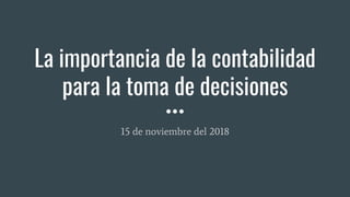 La importancia de la contabilidad
para la toma de decisiones
15 de noviembre del 2018
 