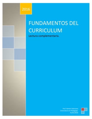 FUNDAMENTOS DEL
CURRICULUM
Lectura complementaria.
2016
Prof. Ramón Solórzano
Licenciatura en Pedagogía.
01/01/2016
 