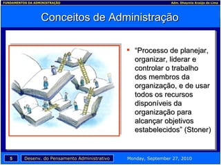 Conceitos de Administração “ Processo de planejar, organizar, liderar e controlar o trabalho dos membros da organização, e de usar todos os recursos disponíveis da organização para alcançar objetivos estabelecidos” (Stoner)  