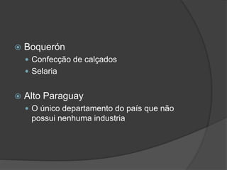  Boquerón
 Confecção de calçados
 Selaria
 Alto Paraguay
 O único departamento do país que não
possui nenhuma industria
 