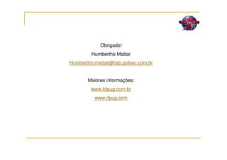 Obrigado!
         Humbertho Mattar
Humbertho.mattar@bsb.politec.com.br


       Maiores informações:
         www.bfpug.com.br
          www.ifpug.com
 