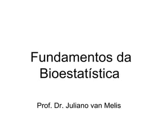 Fundamentos da
Bioestatística
Prof. Dr. Juliano van Melis
 