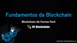Created by 101blockchains.com
Fundamentos da Blockchain
Blockchain de Forma Fácil
 