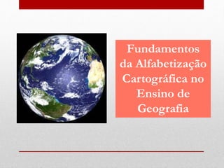 Fundamentos
da Alfabetização
Cartográfica no
Ensino de
Geografia
 