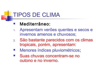 TIPOS DE CLIMA
 Tropical:
1. São climas quentes durante todo o ano;
2. Apresenta apenas duas estações definidas
durante t...