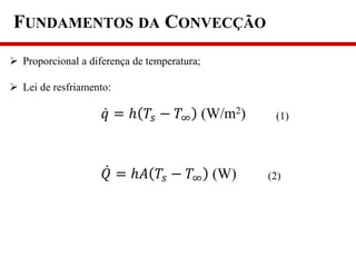  Proporcional a diferença de temperatura;
 Lei de resfriamento:
𝑞 = ℎ 𝑇𝑠 − 𝑇∞ (W/m2) (1)
𝑄 = ℎ𝐴 𝑇𝑠 − 𝑇∞ (W) (2)
FUNDAMENTOS DA CONVECÇÃO
 