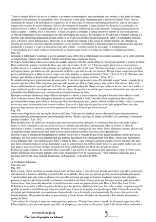 Todos os órgãos físicos são servos da mente, e os nervos os mensageiros que transmitem suas ordens a cada parte do corpo,
dirigindo os movimentos do mecanismo vivo. O exercício é uma ajuda importante para o desenvolvimento físico. Ativa a
circulação do sangue e dá tonicidade ao organismo. Se se deixa que os músculos permaneçam inativos, logo se verá que o
sangue não os nutre de modo suficiente. Em vez de aumentar de tamanho e vigor, perdem sua firmeza e elasticidade e se
tornam frouxos e débeis. A inatividade não é a lei que o Senhor estabeleceu no corpo humano. A operação harmoniosa de
todas as partes - cérebro, ossos e músculos - é necessária para o completo e salutar desenvolvimento de todo o organismo.
A obra de treinamento físico, iniciada no lar, deve prosseguir nas escolas. É o desígnio do Criador que o homem conheça a si
mesmo; com demasiada freqüência, porém, perde-se de vista esse desígnio na perseguição do saber. Os estudantes dedicam
anos a diversos ramos educacionais; absorvem-se no estudo das ciências e das coisas do mundo natural; são versados na
maioria dos assuntos, mas não chegam a conhecer-se a si mesmos. Consideram o delicado organismo humano como algo que
cuidará de si mesmo; e o que é essencial no mais alto sentido - o conhecimento de seu corpo - é negligenciado.
Todo estudante deve saber cuidar de si mesmo de tal maneira que conserve a saúde nas melhores condições possíveis,
Pág. 427
resistindo à debilidade e à doença; e se por qualquer causa sobrevém a enfermidade ou ocorrem acidentes, deve saber enfrentar
as emergências comuns sem chamar o médico nem tomar suas venenosas drogas.
O próprio Senhor falou sobre este assunto do cuidado do corpo. Ele diz em Sua Palavra: "Se alguém destruir o templo de Deus,
Deus o destruirá; porque o templo de Deus, que sois vós, é santo." I Cor. 3:17. Esta passagem prescreve o consciencioso
cuidado do corpo e condena todo ignorante ou negligente descuido. E diz mais: "Ou não sabeis que o nosso corpo é o templo
do Espírito Santo, que habita em vós, proveniente de Deus, e que não sois de vós mesmos? Porque fostes comprados por bom
preço; glorificai, pois, a Deus no vosso corpo e no vosso espírito, os quais pertencem a Deus." I Cor. 6:19 e 20 "Portanto, quer
comais, quer bebais ou façais outra qualquer coisa, fazei tudo para a glória de Deus." I Cor. 10:31.
O cuidado inteligente e consciencioso de nosso corpo é um dever para com o nosso Pai celestial, o qual "amou o mundo de tal
maneira que deu o Seu Filho unigênito, para que todo aquele que nEle crê não pereça, mas tenha a vida eterna". João 3:16.
Somos individualmente a propriedade de Cristo, Sua possessão adquirida. Requer-se que cada um de nós conserve a saúde e o
vigor mediante a prática da temperança em todas as coisas. Os apetites e as paixões precisam ser dominados, para que por seu
intermédio não debilitemos nem contaminemos o templo humano de Deus.
Qualquer coisa que diminua as forças físicas enfraquece a mente, e torna-a menos clara para discernir entre o bem e o mal,
entre o direito e o erro. Este princípio é ilustrado no caso de Nadabe e Abiú. Deu-lhes Deus sacratíssima obra a fazer,
permitindo-lhes chegar perto dEle no serviço que lhes fora designado; eles, porém, tinham o hábito de beber vinho, e entraram
no serviço santo do santuário com a mente confusa. Estava ali o fogo sagrado que fora aceso pelo próprio Deus; mas eles
puseram fogo comum em seus incensários quando ofereceram o incenso que devia ascender
Pág. 428
como suave fragrância com as orações do povo de Deus. Visto que seu intelecto estava obscurecido por uma pecaminosa
condescendência, menosprezaram a recomendação divina. "Então, saiu fogo de diante do Senhor e os consumiu; e morreram
perante o Senhor." Lev. 10:2.
Deus proibiu o uso de vinho aos sacerdotes que ministravam em Seu santuário, e a mesma ordem teria sido dada contra o
fumo, se fosse conhecido o seu uso; pois ele exerce também uma influência entorpecente sobre o cérebro. E além de
obscurecer a mente, é imundo e contaminador. Resistam todos à tentação de usar vinho, fumo, alimentos cárneos, chá ou café.
A experiência tem demonstrado que pode-se fazer muito melhor trabalho sem estas coisas prejudiciais.
Gravem os pais e mestres profundamente no espírito dos jovens a verdade de que Cristo pagou um preço infinito por nossa
redenção. Ele não omitiu coisa alguma para que pudesse reconduzir-nos à lealdade para com Deus. Deseja que recordemos
nossa linhagem real e alto destino como filhos e filhas de Deus, e que tenhamos genuíno respeito por nós mesmos. Ele quer
que desenvolvamos todas as nossas faculdades e que as conservemos no melhor estado possível, para poder encher-nos com
Sua graça e usar-nos em Seu serviço, tornando-nos Seus colaboradores em favor da salvação de almas.
É dever de cada estudante, de cada indivíduo, fazer tudo o que estiver ao seu alcance para apresentar o corpo a Cristo como
templo purificado, fisicamente perfeito, bem como moralmente livre de contaminação - uma habitação adequada para a
presença interior de Deus. Special Testimonies on Education, 11 de maio de 1896.
55
A Verdadeira Educação
Mais Elevada
Pág. 429
Deus é amor. O mal existente no mundo não provém de Suas mãos, e, sim, de nosso grande adversário, cuja obra sempre tem
sido depravar o homem e debilitar e perverter-lhe as faculdades. Deus não nos deixou, porém, na ruína operada pela queda.
Toda faculdade tem sido posta ao alcance por nosso Pai celestial, para que os homens, mediante esforços bem dirigidos,
possam recuperar a perfeição inicial e permanecer completos em Cristo. Deus espera que façamos a nossa parte nessa obra.
Somos Seus - Sua possessão adquirida. A família humana custou um preço infinito para Deus e Seu Filho Jesus Cristo.
O Redentor do mundo, o Filho unigênito de Deus, por Sua perfeita obediência à lei, por Sua vida e caráter, resgatou o que foi
perdido na queda e possibilitou que o homem obedecesse à santa lei de justiça transgredida por Adão. Cristo não trocou Sua
divindade pela humanidade, mas combinou a humanidade com a divindade; e na humanidade Ele viveu a lei em favor da
família humana. Os pecados de todos os que recebem a Cristo foram colocados em Sua conta, e Ele satisfez plenamente a
justiça de Deus.
Todo o plano da redenção é expresso nestas preciosas palavras: "Porque Deus amou o mundo de tal maneira que deu o Seu
Filho unigênito, para que todo aquele que nEle crê não pereça, mas tenha a vida eterna." João 3:16. Cristo sofreu realmente o


                 www.terceiroanjo.org
            Sua fonte de pesquisa na internet
 