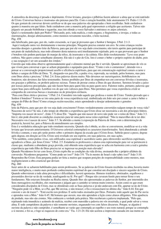 A atmosfera da descrença é pesada e deprimente. O riso leviano, gracejos e pilhérias fazem adoecer a alma que se está nutrindo
de Cristo. Conversas baixas e insensatas são penosas para Ele. Com o coração humilde, lede atentamente I S. Pedro 1:13-18.
Os que gostam de conversar devem certificar-se de que suas palavras são apropriadas e bem escolhidas. Sede cuidadosos
quanto à maneira em que falais. Sede cuidadosos com a maneira pela qual representais a religião que aceitastes. Talvez não
julgueis ser pecado bisbilhotar e tagarelar, mas isto ofende a vosso Salvador e entristece os anjos celestiais.
Qual é o testemunho dado por Pedro? "Deixando, pois, toda malícia, e todo engano, e fingimentos, e invejas, e todas as
murmurações, desejai afetuosamente, como meninos novamente nascidos, o leite racional,
Pág. 458
não falsificado, para que, por ele, vades crescendo, se é que já provastes que o Senhor é benigno. I Ped. 2:1-3.
 Aqui é realçado outra vez distintamente o mesmo princípio. Ninguém precisa cometer um erro. Se como crianças recém-
nascidas desejais o genuíno leite da Palavra, para que por ele vos seja dado crescimento, não tereis apetite para participar de
um prato de maledicência, mas todo alimento desta natureza será imediatamente rejeitado, pois os que provaram que o Senhor
é bondoso não podem participar do manjar da tolice, da insensatez e da calúnia. Eles dirão resolutamente: "Leve esse prato
embora. Não quero comer semelhante alimento. Ele não é o pão do Céu. Isto é comer e beber o próprio espírito do diabo, pois
a sua ocupação é ser um acusador dos irmãos."
Convém que toda alma observe aprimoradamente qual o alimento mental que lhe é servido. Quando se aproximam de vós os
que vivem para conversar e que se acham preparados e equipados para dizer: "Conte e nós o contaremos", detende-vos a
pensar se a conversação proporcionará auxílio e eficiência espirituais, para que em comunicação espiritual comais a carne e
bebais o sangue do Filho de Deus. "E, chegando-vos para Ele, a pedra viva, reprovada, na verdade, pelos homens, mas para
com Deus eleita e preciosa." I Ped. 2:4. Estas palavras dizem muito. Não devemos ser mexeriqueiros, bisbilhoteiros ou
boateiros; não devemos dar falso testemunho. Somos proibidos por Deus de empenhar-nos em conversas frívolas e insensatas,
em gracejos e pilhérias, ou proferir palavras ociosas. Temos de prestar contas a Deus do que dizemos. Seremos levados a juízo
por nossas palavras precipitadas, que não fazem bem para quem fala ou para quem ouve. Falemos todos, portanto, palavras que
sejam boas para edificação. Lembrai-vos de que sois valiosos para Deus. Não permitais que vossa experiência cristã se
componha de conversas baixas e insensatas ou de princípios errôneos.
"Para com Deus eleita e preciosa." I Ped. 2:4. Considere isto todo aquele que professa o nome de Cristo: Tendes provado que o
Senhor é bondoso? Tornou-se isto uma parte de vossa experiência real, simbolizada em João seis por comer a carne e beber o
sangue do Filho de Deus? Como crianças recém-nascidas, estais aprendendo a desejar ardentemente o genuíno
Pág. 459
leite da Palavra, para que por ele vos seja dado crescimento? Fostes verdadeiramente convertidos nalgum tempo de vossa vida?
Nascestes de novo? Se não, é alto tempo de obterdes a experiência que Cristo disse ser necessária a um dos principais líderes.
"Importa-vos nascer de novo", (João 3:7) disse Ele. "Aquele que não nascer de novo não pode ver o reino de Deus." João 3:3.
Isto é, não pode discernir as condições essenciais para ter uma parte nesse reino espiritual. "Não te maravilhes de te ter dito:
Necessário vos é nascer de novo." João 3:7. Se abrirdes a mente à exposição da Palavra de Deus, com a determinação de
praticá-la, haverá luz, pois a Palavra dá entendimento aos simples.
Esta é a verdadeira educação que todo estudante necessita. Quando ela é obtida, se eles se converterem, modificar-se-á a vida
leviana que levavam anteriormente. O Universo celestial contemplará os caracteres transformados. Será abandonada a atitude
frívola e comum, e seus pés serão postos sobre o primeiro degrau da escada que é Cristo Jesus. Subirão passo a passo, degrau
após degrau, em direção ao Céu. Cristo será revelado em seu espírito, em suas palavras, em suas ações.
"Vós também, como pedras vivas, sois edificados casa espiritual e sacerdócio santo, para oferecerdes sacrifícios espirituais,
agradáveis a Deus, por Jesus Cristo." I Ped. 2:5. Estudarão os professores e alunos esta representação para ver se pertencem à
classe que, mediante a abundante graça provida, está obtendo uma experiência que se acha em harmonia com a real e genuína
experiência que todo filho de Deus precisa ter se ingressar na posição mais elevada?
Quando Nicodemos foi ter com Jesus, Cristo expôs-lhe as condições da vida divina, ensinando-lhe o próprio alfabeto da
conversão. Nicodemos perguntou: "Como pode ser isso?" João 3:9. "Tu és mestre de Israel e não sabes isso?" João 3:10.
Respondeu-lhe Cristo. Esta pergunta podia ser feita a muitos que ocupam posições de responsabilidade como mestres, mas
negligenciaram a obra essencial que deviam
Pág. 460
fazer antes de se acharem habilitados para serem professores. Se as palavras de Cristo fossem recebidas na alma, haveria muito
maior inteligência, e muito mais profundo conhecimento espiritual do que constitui um discípulo e sincero seguidor de Cristo.
Quando sobrevierem a toda alma provações e dificuldades, haverá apostasias. Homens traidores, obstinados, orgulhosos e
presumidos desviar-se-ão da verdade, naufragando na fé. Por quê? - Porque não cavaram fundo para tornar firme o seu
fundamento. Não estavam firmados na Rocha eterna. Quando lhes são apresentadas as palavras do Senhor, por intermédio dos
Seus mensageiros escolhidos, eles murmuram e julgam que o caminho se tornou muito estreito. Assim como os que eram
considerados discípulos de Cristo, mas se ofenderam com as Suas palavras e já não andavam com Ele, apartar-se-ão de Cristo.
"Ninguém pode vir a Mim, se o Pai, que Me enviou, o não trouxer; e Eu o ressuscitarei no último dia." João 6:44. Em que
consiste o ato de trazer? - "Está escrito nos profetas: E serão todos ensinados por Deus. Portanto, todo aquele que do Pai ouviu
e aprendeu vem a Mim." João 6:45. Há homens que ouvem, mas não aprendem a lição como alunos diligentes. Têm aparência
de piedade, mas não são crentes. Não conhecem a verdade pela prática. Não receberam a palavra implantada. "Pelo que,
rejeitando toda imundícia e acúmulo de malícia, recebei com mansidão a palavra em vós enxertada, a qual pode salvar a vossa
alma. E sede cumpridores da palavra e não somente ouvintes, enganando-vos com falsos discursos. Porque, se alguém é
ouvinte da palavra e não cumpridor, é semelhante ao varão que contempla ao espelho o seu rosto natural; porque se contempla
a si mesmo, e foi-se, e logo se esqueceu de como era." Tia. 1:21-24. Ele não aceitou a impressão causada em sua mente ao


                 www.terceiroanjo.org
            Sua fonte de pesquisa na internet
 