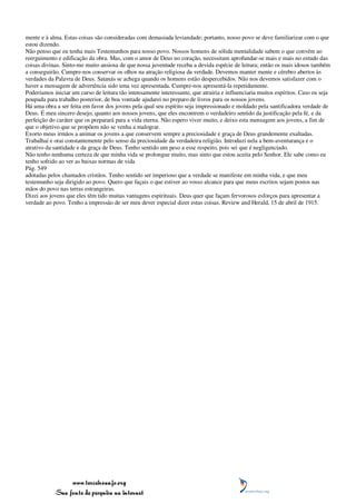 mente e à alma. Estas coisas são consideradas com demasiada leviandade; portanto, nosso povo se deve familiarizar com o que
estou dizendo.
Não penso que eu tenha mais Testemunho