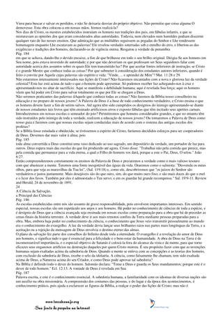 Viera para buscar e salvar os perdidos, e não Se deixaria desviar do próprio objetivo. Não permitiu que coisa alguma O
demovesse. Esta obra colocou-a em nossas mãos. Iremos realizá-la?
Nos dias de Cristo, os mestres estabelecidos instruíam os homens nas tradições dos pais, em fábulas infantis, a que se
misturavam as opiniões dos que eram considerados altas autoridades. Todavia, nem elevados nem humildes podiam discernir
qualquer raio de luz nesses ensinos. Que admiração que as multidões seguissem as pegadas do Senhor e Lhe rendessem
homenagem enquanto Lhe escutavam as palavras! Ele revelou verdades soterradas sob o entulho do erro, e libertou-as das
exigências e tradições dos homens, declarando-as de vigência eterna. Resgatou a verdade da penumbra
Pág. 184
em que se achava, dando-lhe o devido encaixe, a fim de que brilhasse em todo o seu brilho original. Dirigia-Se aos homens em
Seu nome, pois estava investido de autoridade; e por que não deveriam os que professam ser Seus seguidores falar com
autoridade acerca dos assuntos sobre os quais Ele tem transmitido luz? Por que aceitar fontes inferiores de instrução, se Cristo
é o grande Mestre que conhece todas as coisas? Por que submeter à consideração dos estudantes autores inferiores, quando é
feito o convite por Aquele cujas palavras são espírito e vida: "Vinde, ... e aprendei de Mim"? Mat. 11:28 e 29.
Não estaremos intensamente interessados nas lições de Cristo? Não ficaremos encantados com a nova e gloriosa luz da verdade
celestial? Esta luz está acima de tudo o que o homem pode apresentar. Só podemos receber luz achegando-nos à cruz e
apresentando-nos no altar de sacrifício. Aqui se manifesta a debilidade humana; aqui é revelada Sua força; aqui os homens
vêem que há poder em Cristo para salvar totalmente os que por Ele se chegam a Deus.
Não seremos praticantes das palavras dAquele que conhece todas as coisas? Não faremos da Bíblia nosso conselheiro na
educação e no preparo de nossos jovens? A Palavra de Deus é a base de todo conhecimento verdadeiro, e Cristo ensina o que
os homens devem fazer a fim de serem salvos. Até agora têm sido cumpridos os desígnios do inimigo apresentando-se diante
de nossos estudantes tais livros que têm ensinado artificiosos erros e exposto fábulas que têm incitado seus apetites carnais.
Introduziremos em nossas escolas o semeador do joio? Permitiremos que homens considerados grandes, e que no entanto têm
sido instruídos pelo inimigo de toda a verdade, realizem a educação de nossos jovens? Ou tomaremos a Palavra de Deus como
nosso guia e faremos com que nossas escolas sejam conduzidas mais de acordo com o sistema das antigas escolas dos
profetas?
Se a Bíblia fosse estudada e obedecida; se tivéssemos o espírito de Cristo, faríamos decididos esforços para ser cooperadores
de Deus. Devemos dar mais valor à alma; pois
Pág. 185
toda alma convertida a Deus constitui uma vaso dedicado ao uso sagrado, um depositário da verdade, um portador de luz para
outros. Deus espera mais das escolas do que foi produzido até agora. Cristo disse: "Trabalhai não pela comida que perece, mas
pela comida que permanece para a vida eterna, a qual o Filho do homem vos dará, porque a este o Pai, Deus, O selou." João
6:27.
Então compreenderemos corretamente os ensinos da Palavra de Deus e prezaremos a verdade como o mais valioso tesouro
com que abastecer a mente. Teremos uma fonte inesgotável das águas da vida. Oraremos como o salmista: "Desvenda os meus
olhos, para que veja as maravilhas da Tua lei", (Sal. 119:18) e, como ele, descobriremos que "os juízos do Senhor são
verdadeiros e justos juntamente. Mais desejáveis são do que ouro, sim, do que muito ouro fino; e são mais doces do que o mel
e o licor dos favos. Também por eles é admoestado o Teu servo; e em os guardar há grande recompensa." Sal. 19:9-11. Review
and Herald, 24 de novembro de 1891.
24
A Ciência da Salvação,
a Principal das Ciências
Pág. 186
As escolas estabelecidas entre nós são assunto de grave responsabilidade, pois envolvem importantes interesses. Em sentido
especial, nossas escolas são um espetáculo aos anjos e aos homens. Há poder no conhecimento de ciências de toda a espécie, e
é desígnio de Deus que a ciência avançada seja ensinada em nossas escolas como preparação para a obra que há de preceder as
cenas finais da história terrestre. A verdade deve ir aos mais remotos confins da Terra mediante pessoas preparadas para a
obra. Mas, embora haja poder no conhecimento da ciência, o conhecimento que Jesus veio transmitir pessoalmente ao mundo
era o conhecimento do evangelho. A luz da verdade devia lançar seus brilhantes raios nas partes mais longínquas da Terra, e a
aceitação ou a rejeição da mensagem de Deus envolvia o destino eterno das almas.
O plano da salvação fez parte dos conselhos do Infinito desde toda a eternidade. O evangelho é a revelação do amor de Deus
aos homens, e significa tudo o que é essencial para a felicidade e o bem-estar da humanidade. A obra de Deus na Terra é de
incomensurável importância, e o especial objetivo de Satanás é colocá-la fora do alcance da vista e da mente, para que torne
eficazes seus enganosos artifícios na destruição daqueles por quem Cristo morreu. É seu propósito fazer com que as invenções
humanas sejam exaltadas acima da sabedoria de Deus. Quando a mente se enleva com as concepções e as teorias dos homens,
com exclusão da sabedoria de Deus, recebe o selo da idolatria. A ciência, como falsamente lhe chamam, tem sido exaltada
acima de Deus, a Natureza acima do seu Criador, e como Deus pode aprovar tal sabedoria?
Na Bíblia é definido todo o dever do homem. Salomão declara: "Teme a Deus e guarda os Seus mandamentos; porque este é o
dever de todo homem." Ecl. 12:13. A vontade de Deus é revelada em Sua
Pág. 187
Palavra escrita, e este é o conhecimento essencial. A sabedoria humana, a familiaridade com os idiomas de diversas nações são
um auxílio na obra missionária. A compreensão dos costumes das pessoas, e do lugar e da época dos acontecimentos, é
conhecimento prático, pois ajuda a esclarecer as figuras da Bíblia, a realçar o poder das lições de Cristo; mas não é



                 www.terceiroanjo.org
            Sua fonte de pesquisa na internet
 